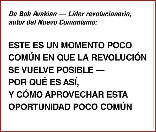 De Bob Avakian ESTE ES UN MOMENTO POCO COMÚN EN QUE LA REVOLUCIÓN  SE VUELVE POSIBLE — POR QUÉ ES ASÍ,  Y CÓMO APROVECHAR ESTA OPORTUNIDAD POCO COMÚN